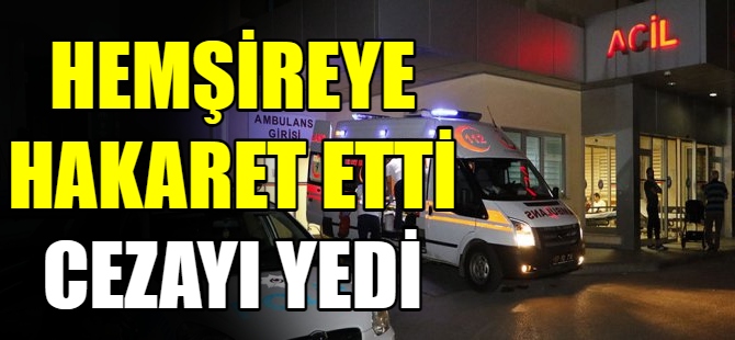 Hemşireye 'aptal' dedi, cezayı yedi