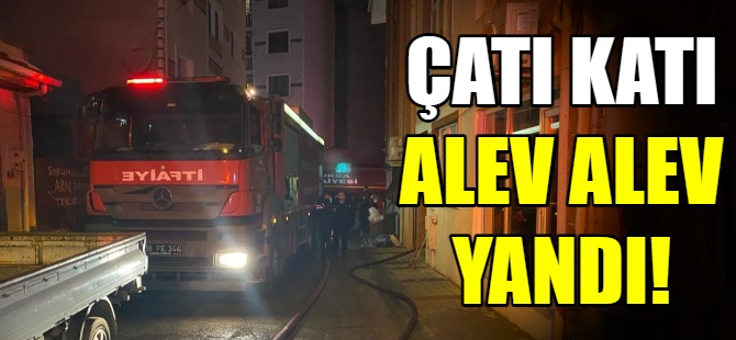 Çatı katı alev alev yandı