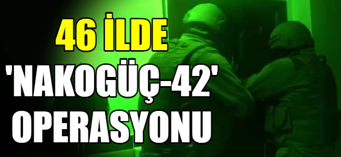 46 İlde “Narkogüç-42” Operasyonu