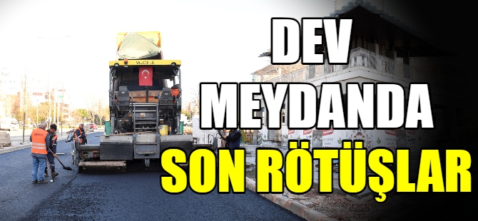 Dev meydanda son rötuşlar