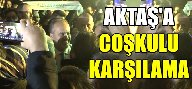 Başkan Aktaş'a coşkulu karşılama