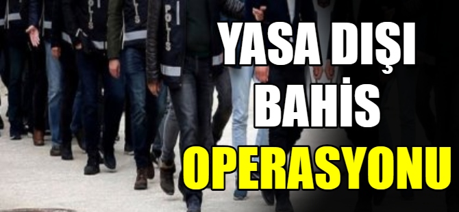 Yasa dışı bahis operasyonu