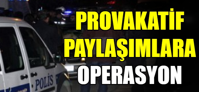 Sosyal medya provokatörlerine operasyon