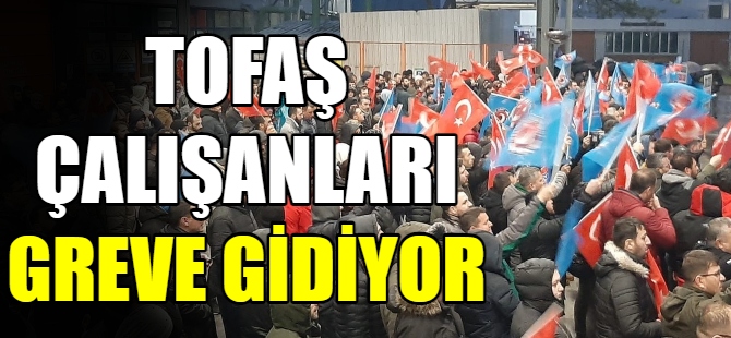 Tofaş çalışanları greve gidiyor