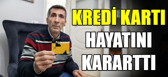 Kredi kartı hayatını kararttı