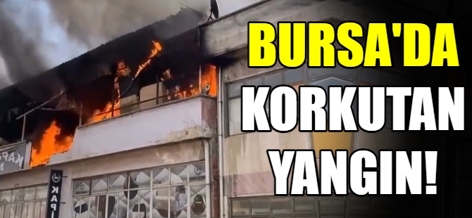 Bursa’da korkutan yangın