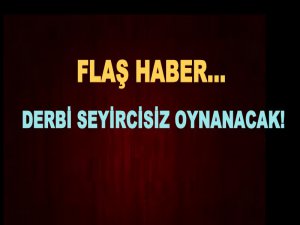 Derbi seyircisiz oynanacak