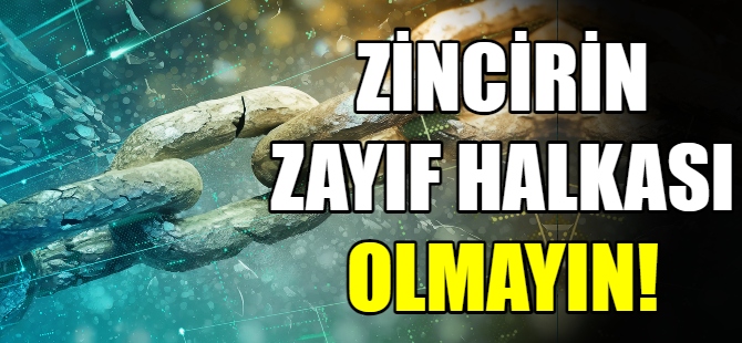 Zincirin en zayıf halkası olmayın