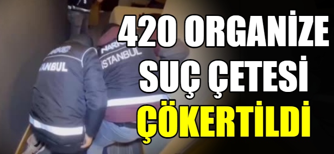 420 Organize Suç Çetesi çökertildi