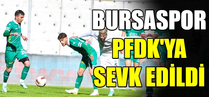 Bursaspor, PFDK’ya sevk edildi