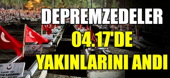 Depremzedeler 04.17'de yakınlarını andı