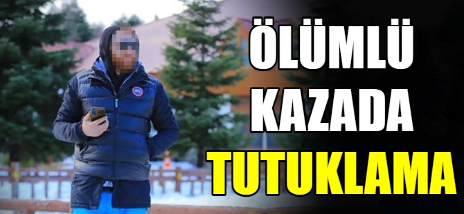 Ölümlü kazaya tutuklama