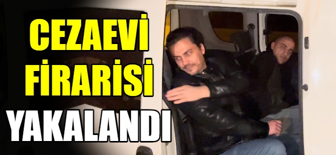 Cezaevi firarisi yakalandı