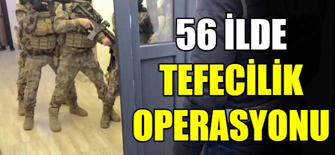 56 ilde tefecilik operasyonu