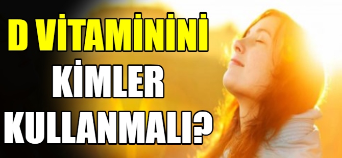 D vitaminini kimler kullanmalı?