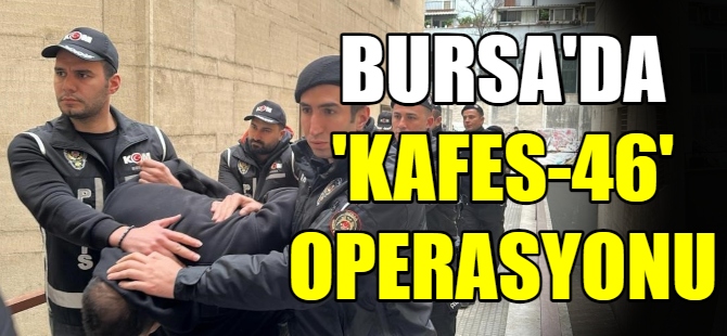 Bursa'da ‘Kafes-46’ operasyonu