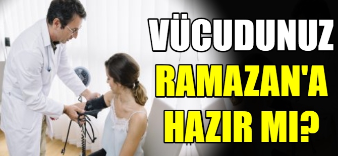 Vücudunuz Ramazan’a hazır mı?