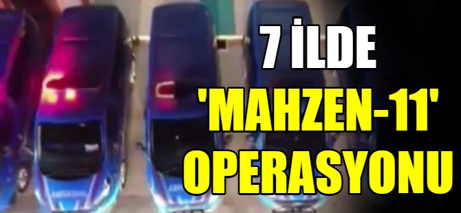 7 İlde “Mahzen-11” Operasyonu