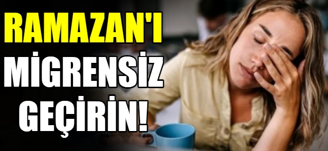 Ramazan'ı migrensiz geçirin