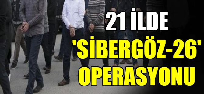 21 ilde ‘Sibergöz-26’ operasyonu