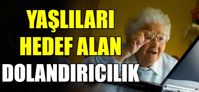 Yaşlıları hedef alan dolandırıcılık