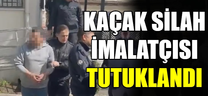 Kaçak silah imalatı yapan şahıs tutuklandı