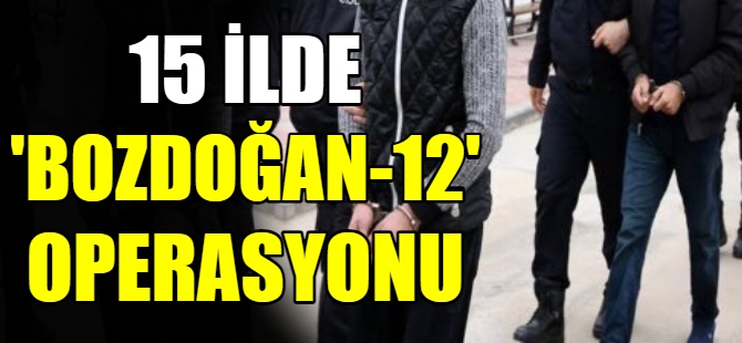 15 ilde “Bozdoğan-12” operasyonu