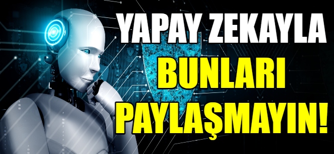 Yapay zeka ile bunları paylaşmayın