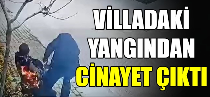 Villadaki yangından cinayet çıktı