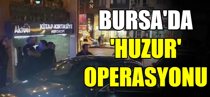 Bursa'da 'Huzur' operasyonu