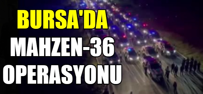 Bursa'da ‘Mahzen-36’ operasyonu