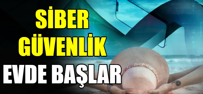 Siber güvenlik evde başlar