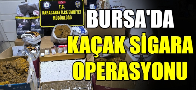 Bursa'da kaçak sigara operasyonu