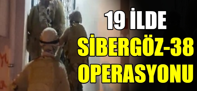 19 ilde "SİBERGÖZ-38" operasyonu