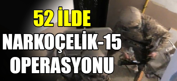 52 ilde 'Narkoçelik-15' operasyon