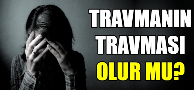 Travmanın travması olur mu ?