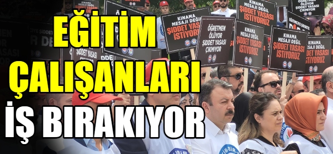 Eğitim çalışanları iş bırakıyor