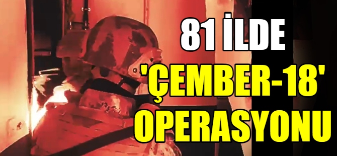 81 ilde "Çember-18" operasyonu