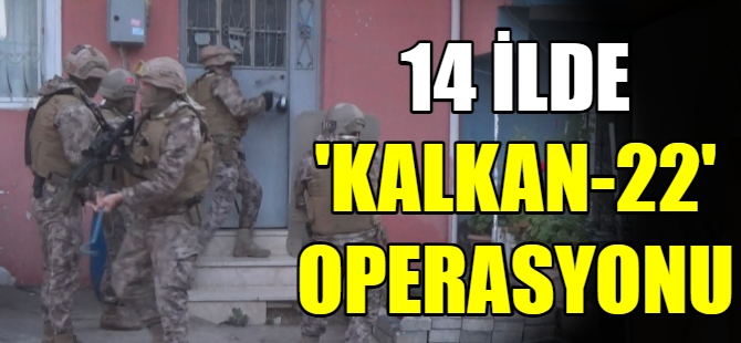 14 İlde “Kalkan-22” operasyonu