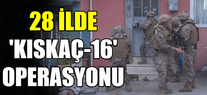 28 ilde Kıskaç-16 operasyonu