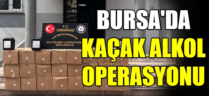 Bursa'da kaçak alkol operasyonu