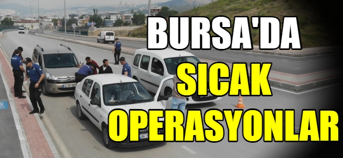 Bursa'da sıcak operasyonlar