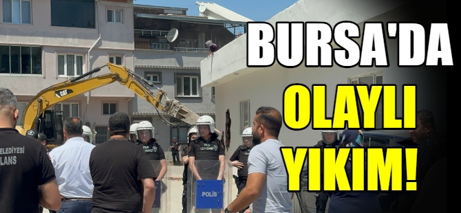 Bursa'da olaylı yıkım