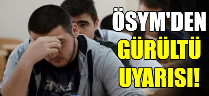 ÖSYM'den gürültü uyarısı