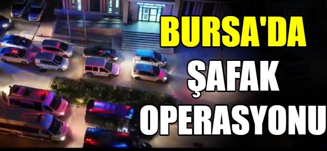 Bursa'da şafak operasyonu