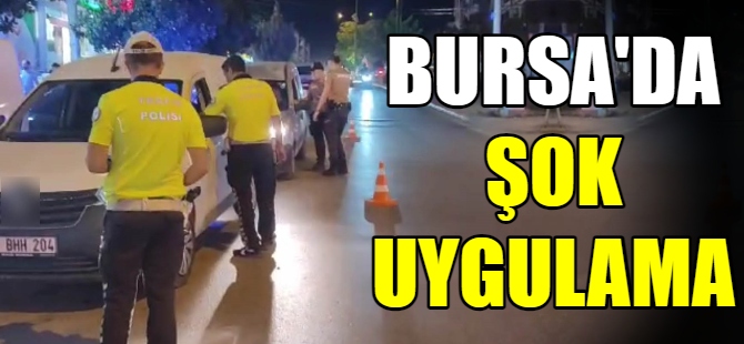 Bursa'da şok uygulama