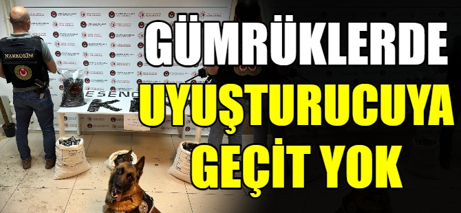 Gümrüklerde uyuşturucuya geçit yok