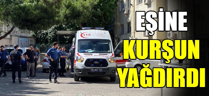 Eşine kurşun yağdırdı