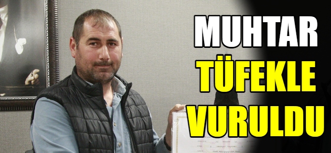 Muhtar tüfekle vuruldu