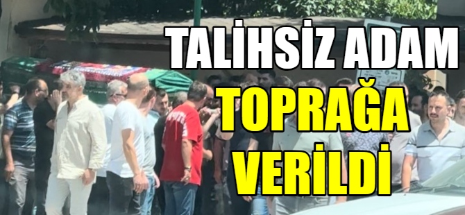 Talihsiz adam toprağa verildi